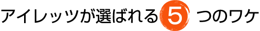 アイレッツが選ばれる５つのワケ